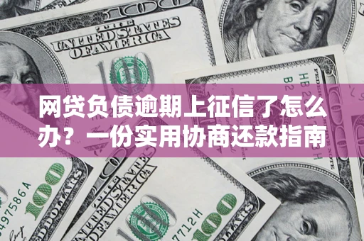 武汉网贷负债逾期上征信了怎么办？一份实用协商还款指南请收好