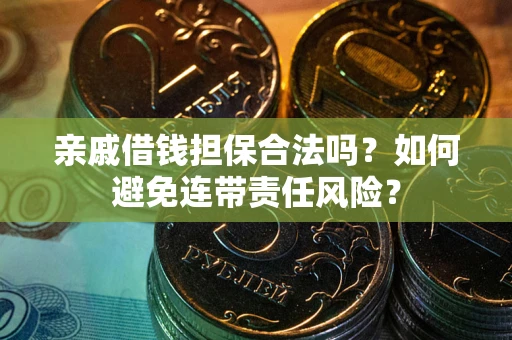 武汉亲戚借钱担保合法吗？如何避免连带责任风险？