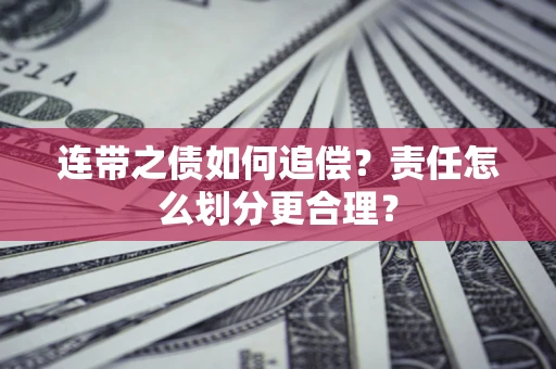 武汉连带之债如何追偿？责任怎么划分更合理？