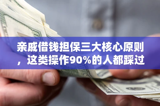 武汉亲戚借钱担保三大核心原则，这类操作90%的人都踩过坑！附法院判决案例