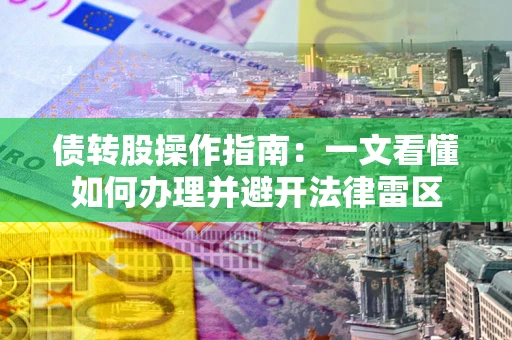 武汉债转股操作指南：一文看懂如何办理并避开法律雷区