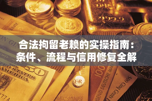 武汉合法拘留老赖的实操指南:条件、流程与信用修复全解析 武汉合法拘留老赖的实操指南:条件、流程与信用修复全解析