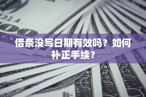 武汉借条没写日期有效吗？如何补正手续？