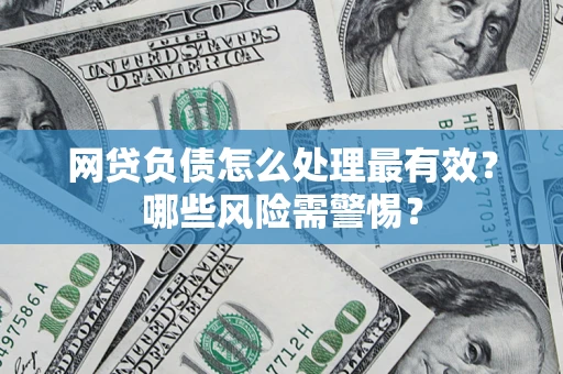 武汉网贷负债怎么处理最有效？哪些风险需警惕？