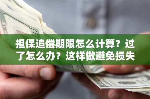 武汉担保追偿期限怎么计算？过了怎么办？这样做避免损失！