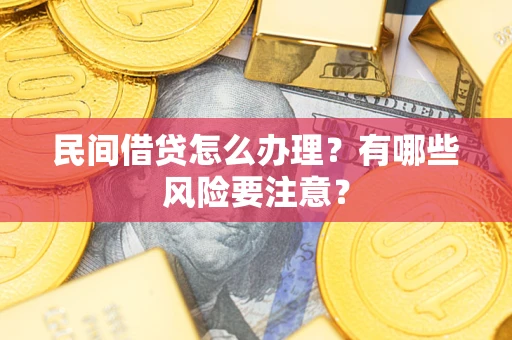 武汉民间借贷怎么办理？有哪些风险要注意？