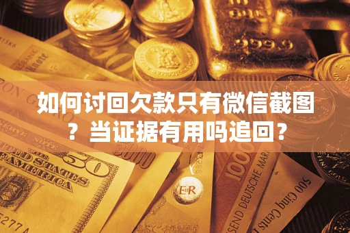 武汉如何讨回欠款只有微信截图？当证据有用吗追回？