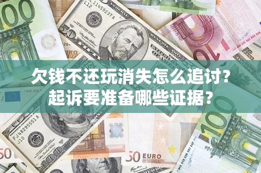 武汉欠钱不还玩消失怎么追讨？起诉要准备哪些证据？
