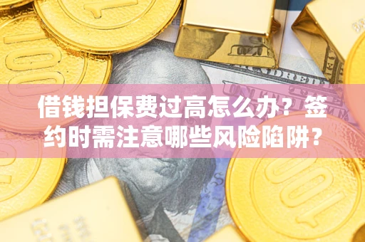 武汉借钱担保费过高怎么办？签约时需注意哪些风险陷阱？
