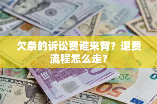 武汉欠条的诉讼费谁来背？退费流程怎么走？