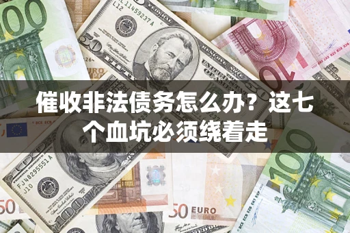 武汉催收非法债务怎么办？这七个血坑必须绕着走