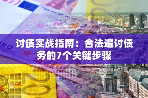 武汉讨债实战指南：合法追讨债务的7个关键步骤