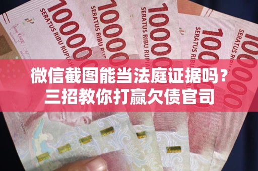 武汉微信截图能当法庭证据吗？三招教你打赢欠债官司