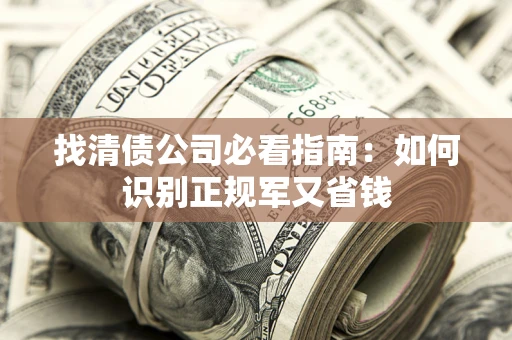 武汉找清债公司必看指南：如何识别正规军又省钱
