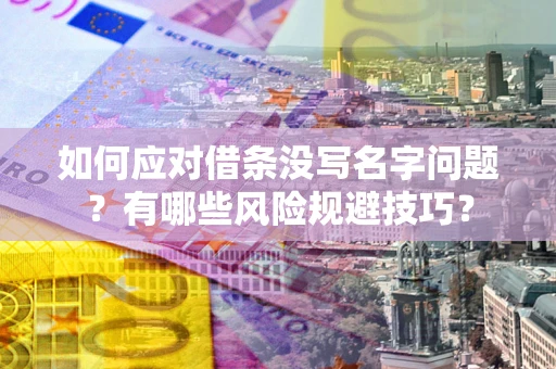 武汉如何应对借条没写名字问题？有哪些风险规避技巧？