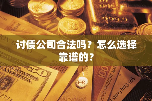 武汉讨债公司合法吗？怎么选择靠谱的？
