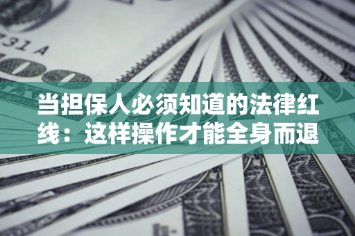 武汉当担保人必须知道的法律红线：这样操作才能全身而退