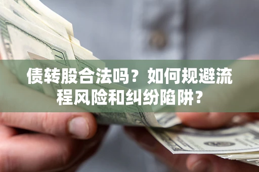 武汉债转股合法吗？如何规避流程风险和纠纷陷阱？