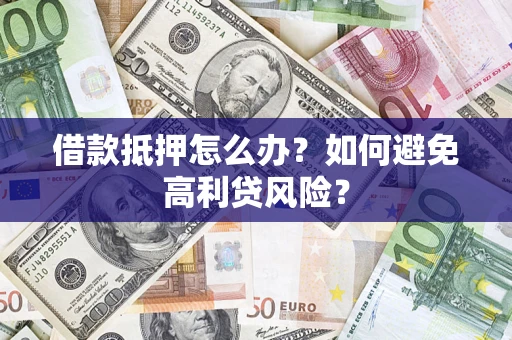 武汉借款抵押怎么办？如何避免高利贷风险？