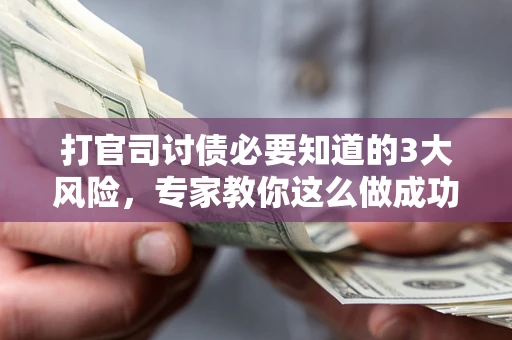 武汉打官司讨债必要知道的3大风险，专家教你这么做成功率飙升
