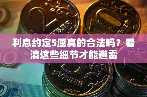 武汉利息约定5厘真的合法吗？看清这些细节才能避雷