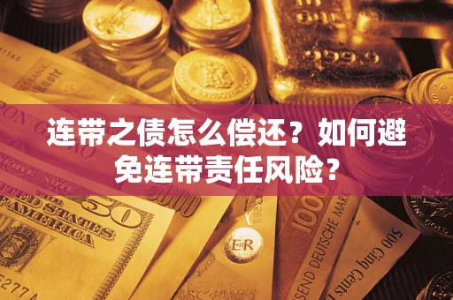 武汉连带之债怎么偿还？如何避免连带责任风险？