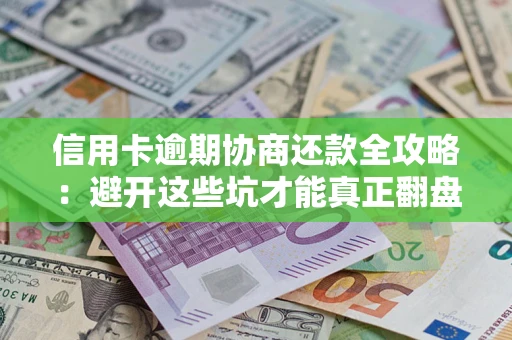 武汉信用卡逾期协商还款全攻略：避开这些坑才能真正翻盘