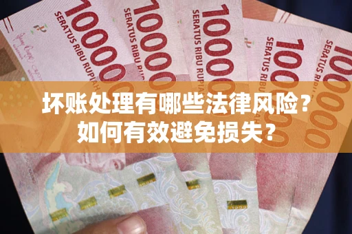 武汉坏账处理有哪些法律风险？如何有效避免损失？