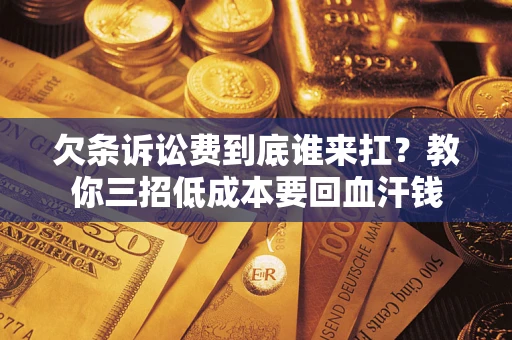 武汉欠条诉讼费到底谁来扛？教你三招低成本要回血汗钱